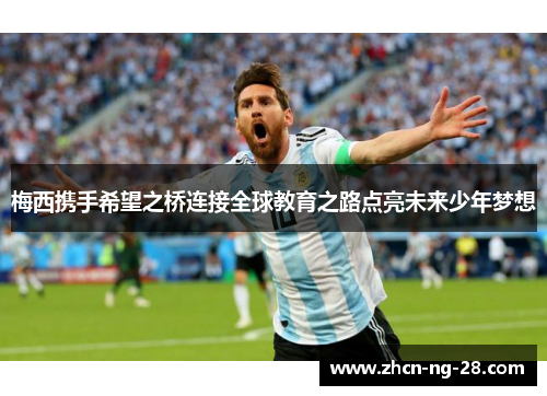 梅西携手希望之桥连接全球教育之路点亮未来少年梦想