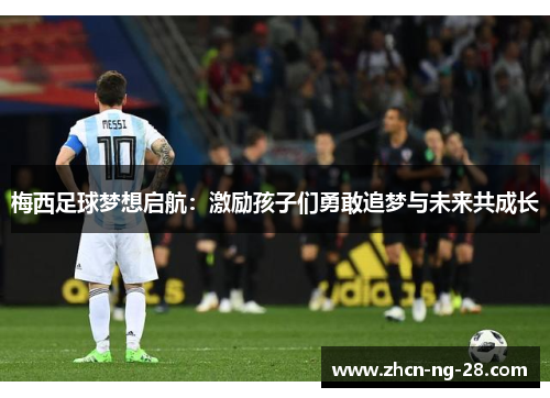 梅西足球梦想启航：激励孩子们勇敢追梦与未来共成长