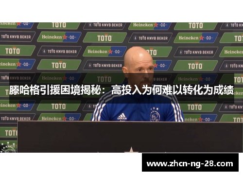 滕哈格引援困境揭秘：高投入为何难以转化为成绩
