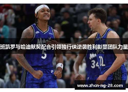 班凯罗与哈迪默契配合引领独行侠逆袭胜利彰显团队力量