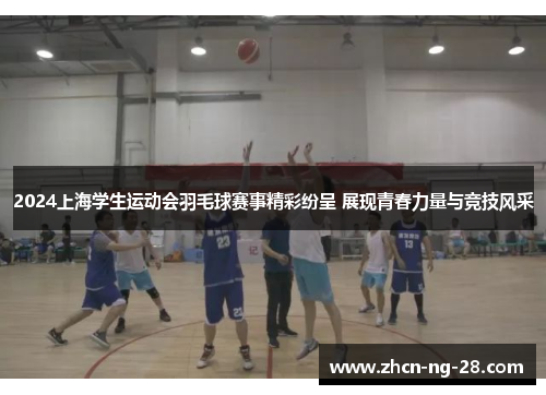 2024上海学生运动会羽毛球赛事精彩纷呈 展现青春力量与竞技风采